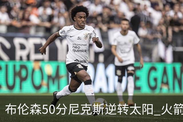 布伦森50分尼克斯逆转太阳 火箭三杀灰熊5连胜